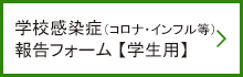 学校感染症（コロナ・インフル等） 報告フォーム（学生用）