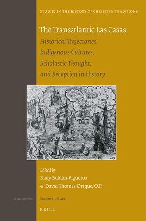 The Transatlantic Las Casas: Historical Trajectories, Indigenous Cultures, Scholastic Thought, and Reception in History